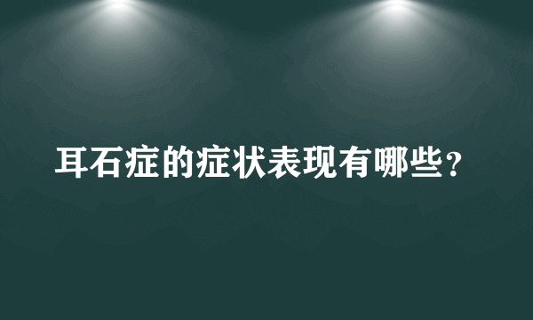 耳石症的症状表现有哪些？