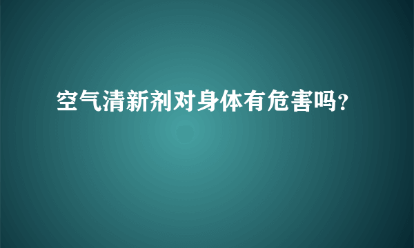 空气清新剂对身体有危害吗？