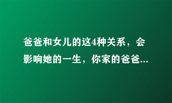 爸爸和女儿的这4种关系，会影响她的一生，你家的爸爸称职吗？