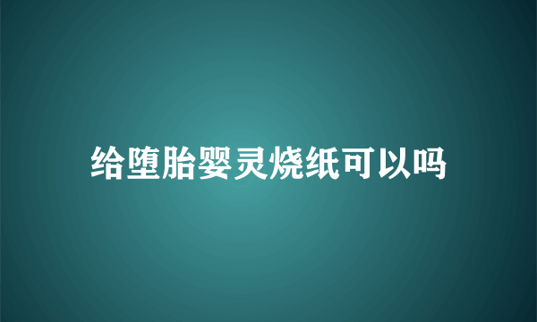 给堕胎婴灵烧纸可以吗