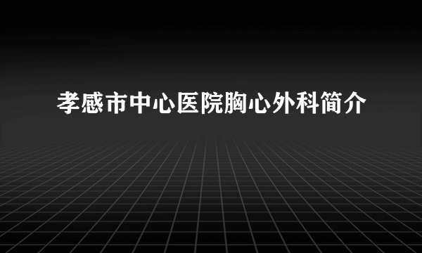 孝感市中心医院胸心外科简介