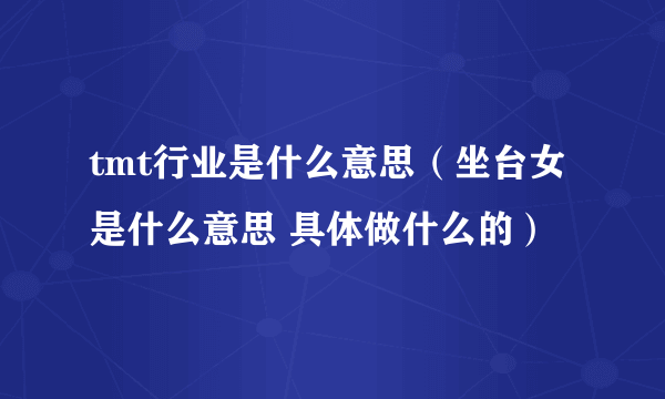 tmt行业是什么意思（坐台女是什么意思 具体做什么的）