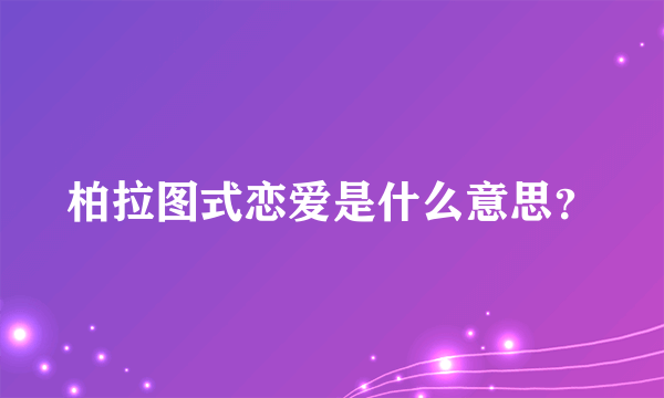 柏拉图式恋爱是什么意思？