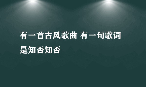 有一首古风歌曲 有一句歌词是知否知否