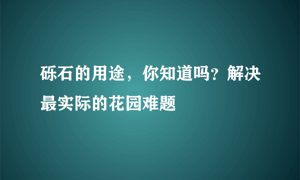 砾石的用途，你知道吗？解决最实际的花园难题