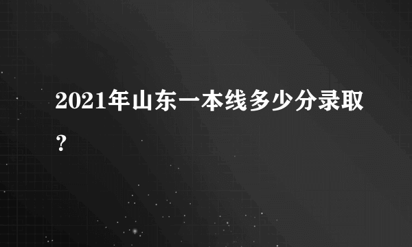 2021年山东一本线多少分录取？