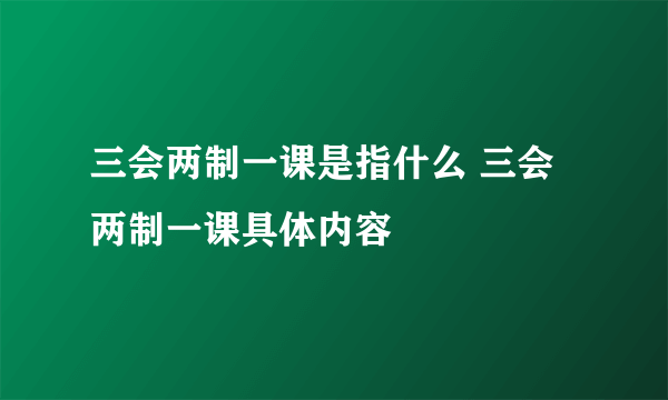 三会两制一课是指什么 三会两制一课具体内容