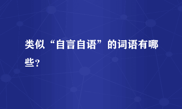 类似“自言自语”的词语有哪些？