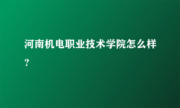 河南机电职业技术学院怎么样？