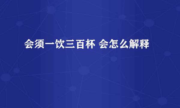 会须一饮三百杯 会怎么解释