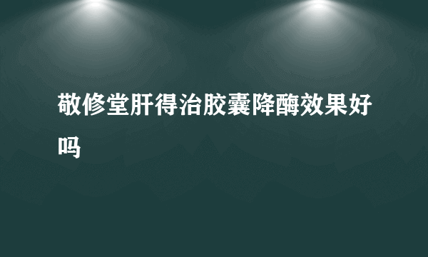 敬修堂肝得治胶囊降酶效果好吗