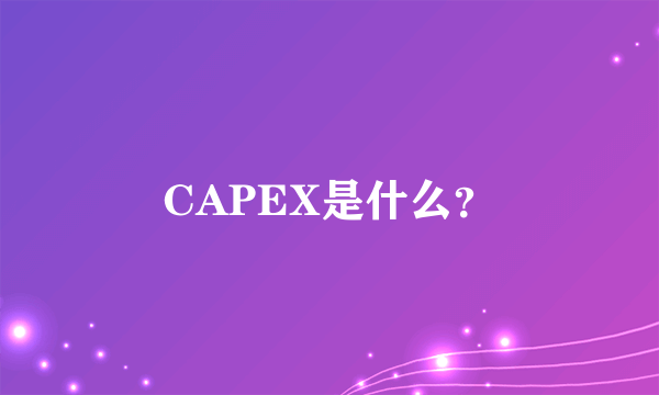 CAPEX是什么？