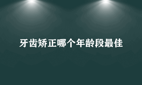 牙齿矫正哪个年龄段最佳