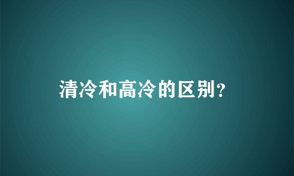 清冷和高冷的区别？