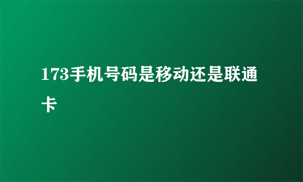 173手机号码是移动还是联通卡