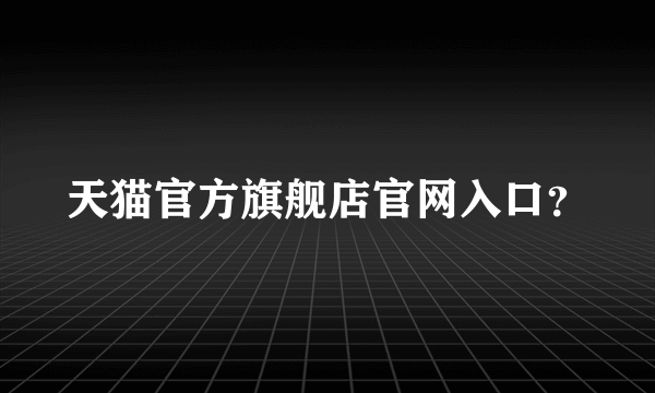 天猫官方旗舰店官网入口？