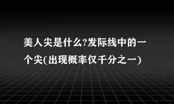 美人尖是什么?发际线中的一个尖(出现概率仅千分之一)