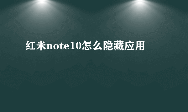 红米note10怎么隐藏应用