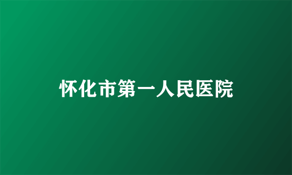 怀化市第一人民医院