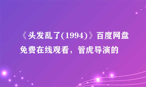 《头发乱了(1994)》百度网盘免费在线观看，管虎导演的