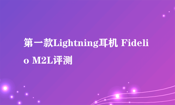 第一款Lightning耳机 Fidelio M2L评测