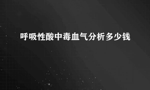 呼吸性酸中毒血气分析多少钱