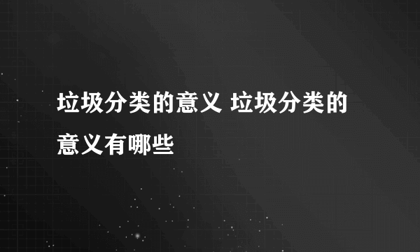 垃圾分类的意义 垃圾分类的意义有哪些