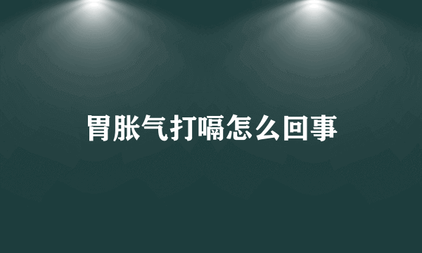 胃胀气打嗝怎么回事