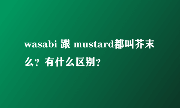 wasabi 跟 mustard都叫芥末么？有什么区别？