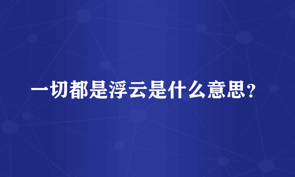 一切都是浮云是什么意思？