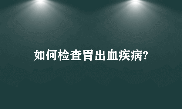 如何检查胃出血疾病?