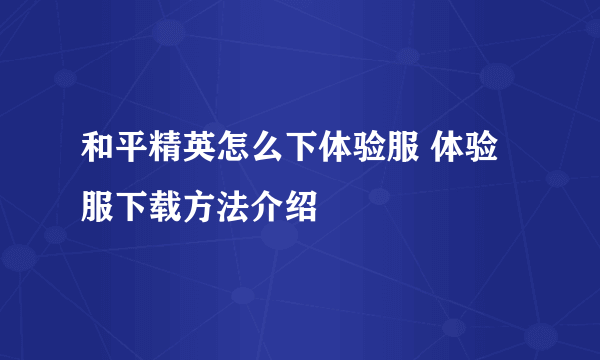 和平精英怎么下体验服 体验服下载方法介绍