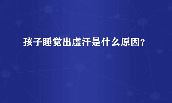 孩子睡觉出虚汗是什么原因？