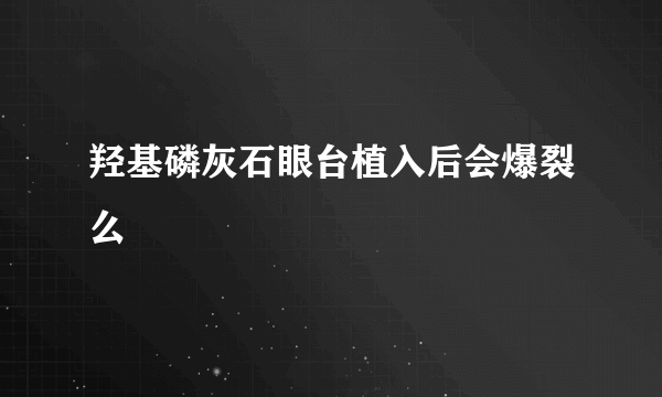 羟基磷灰石眼台植入后会爆裂么