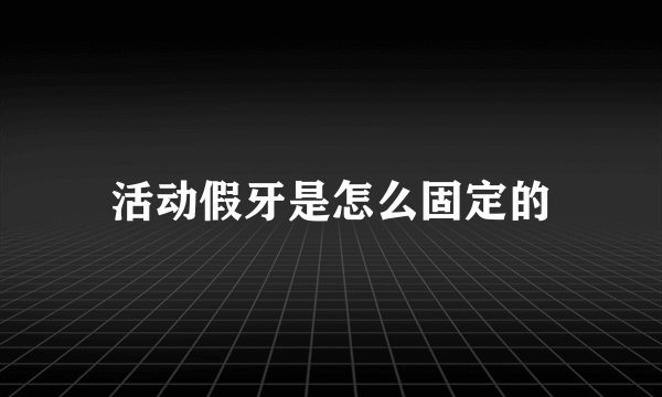 活动假牙是怎么固定的