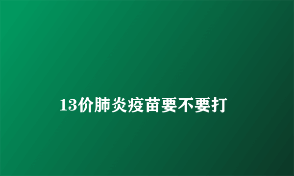 
    13价肺炎疫苗要不要打
  