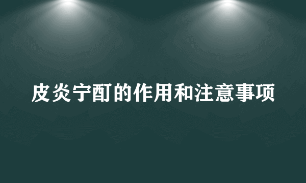 皮炎宁酊的作用和注意事项