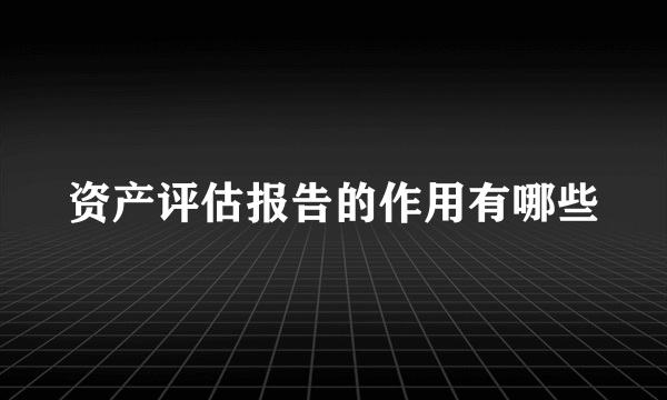 资产评估报告的作用有哪些