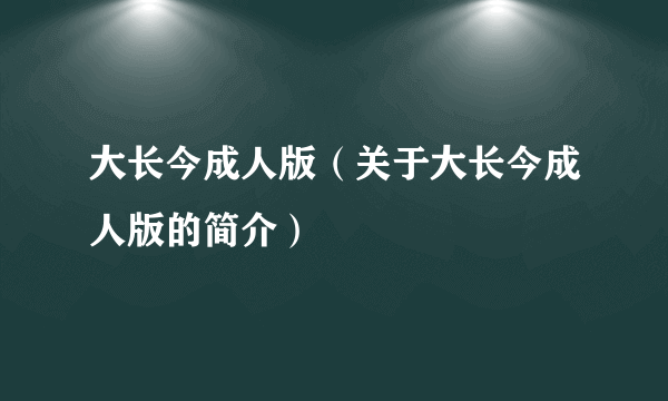 大长今成人版（关于大长今成人版的简介）