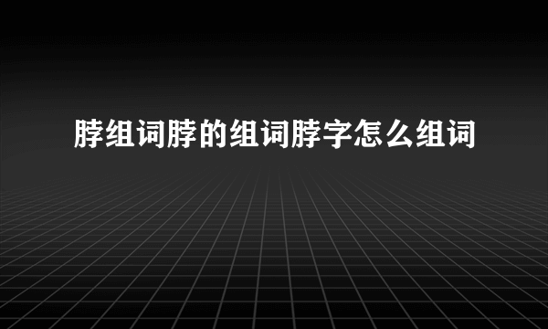 脖组词脖的组词脖字怎么组词