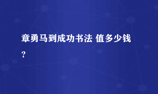 章勇马到成功书法 值多少钱？