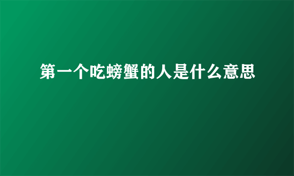 第一个吃螃蟹的人是什么意思