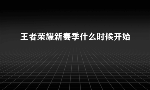 王者荣耀新赛季什么时候开始