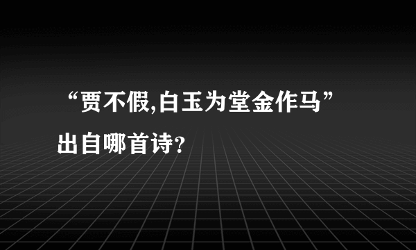 “贾不假,白玉为堂金作马”出自哪首诗？