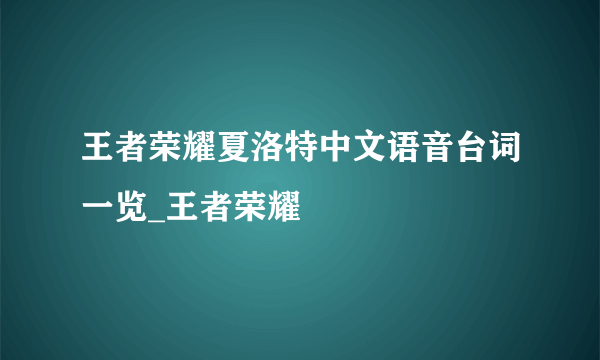 王者荣耀夏洛特中文语音台词一览_王者荣耀