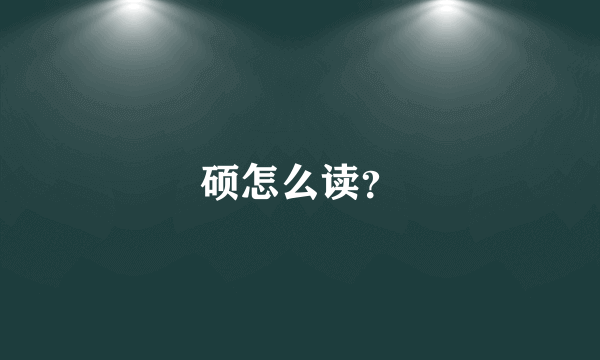 硕怎么读？