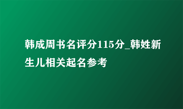 韩成周书名评分115分_韩姓新生儿相关起名参考