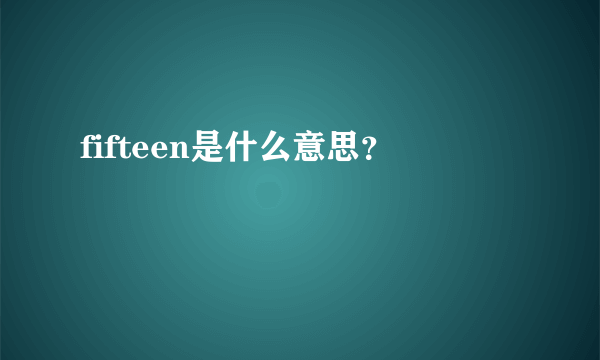 fifteen是什么意思？