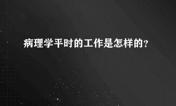 病理学平时的工作是怎样的？