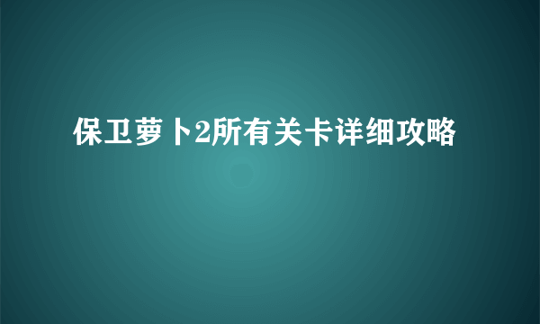 保卫萝卜2所有关卡详细攻略